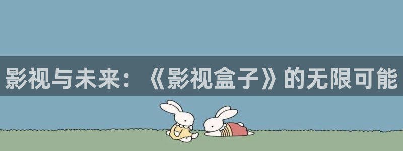 6688电影电视剧免费观看爱看影院：影视与未来：《影视盒子》的无限可能