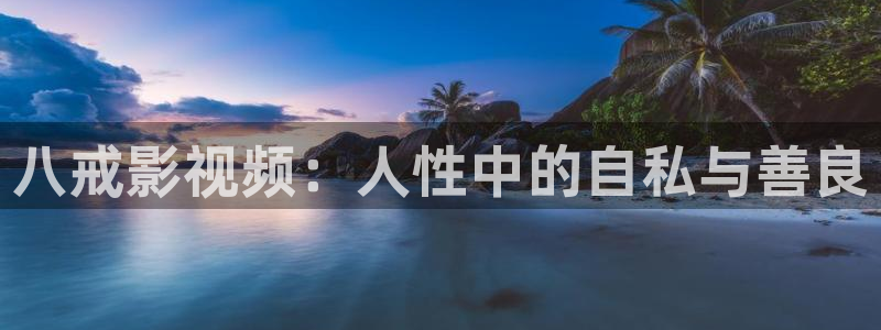 6680在线影院：八戒影视频：人性中的自私与善良