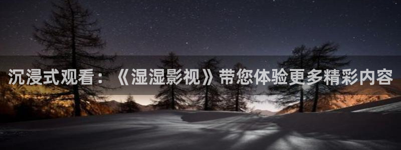 68影院免费观看电视：沉浸式观看：《湿湿影视》带您体验更多精彩内容