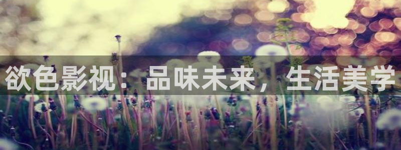 yy6688首播影院：欲色影视：品味未来，生活美学