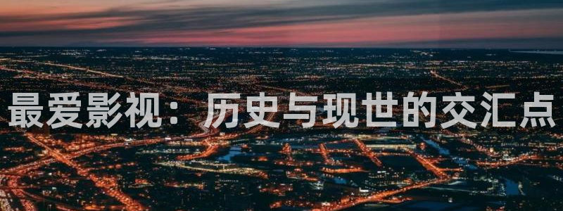 yy6680新影视大全：最爱影视：历史与现世的交汇点