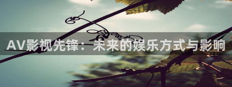 yy4680青苹果影院：AV影视先锋：未来的娱乐方式与影响