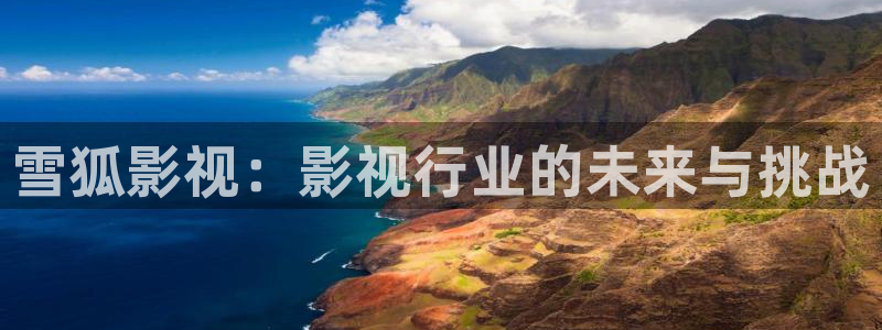 免费播看完整大片686视频：雪狐影视：影视行业的未来与挑战