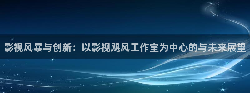 神马影院680：影视风暴与创新：以影视飓风工作室为中心的与未来展望