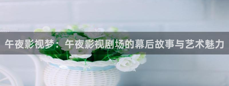 68电影院：午夜影视梦：午夜影视剧场的幕后故事与艺术魅力