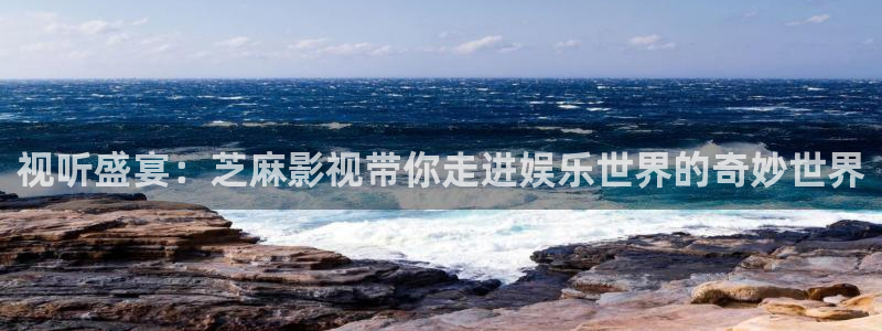 yy4680私人影院在线观看：视听盛宴：芝麻影视带你走进娱乐世界的奇妙世界
