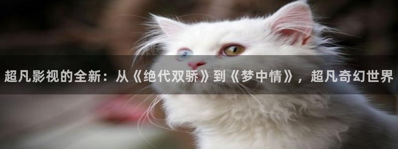 668免费影院：超凡影视的全新：从《绝代双骄》到《梦中情》，超凡奇幻世界